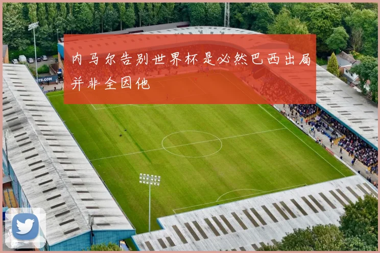 内马尔告别世界杯是必然巴西出局并非全因他
