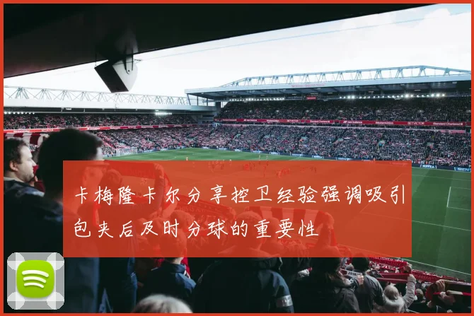 卡梅隆卡尔分享控卫经验强调吸引包夹后及时分球的重要性