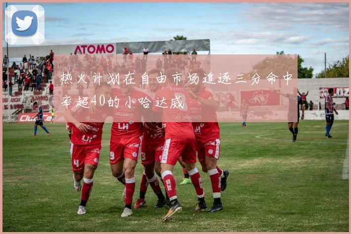 热火计划在自由市场追逐三分命中率超40的小哈达威