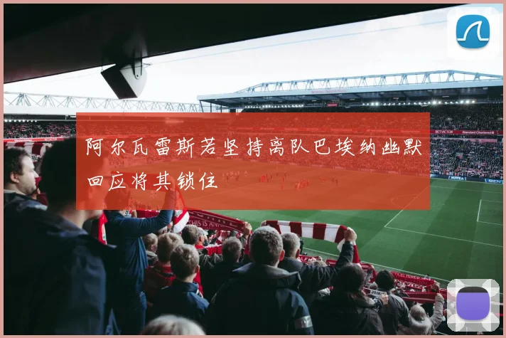 阿尔瓦雷斯若坚持离队巴埃纳幽默回应将其锁住