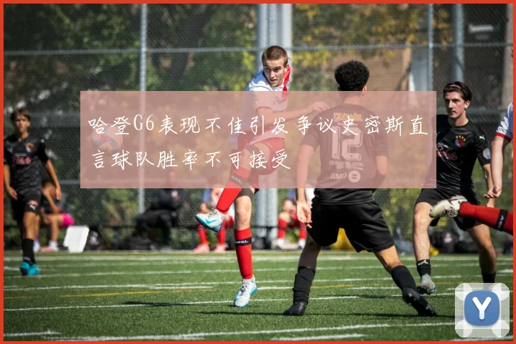 哈登G6表现不佳引发争议史密斯直言球队胜率不可接受