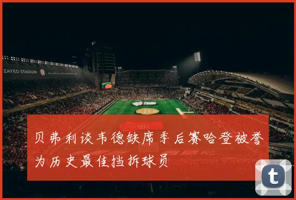 贝弗利谈韦德缺席季后赛哈登被誉为历史最佳挡拆球员