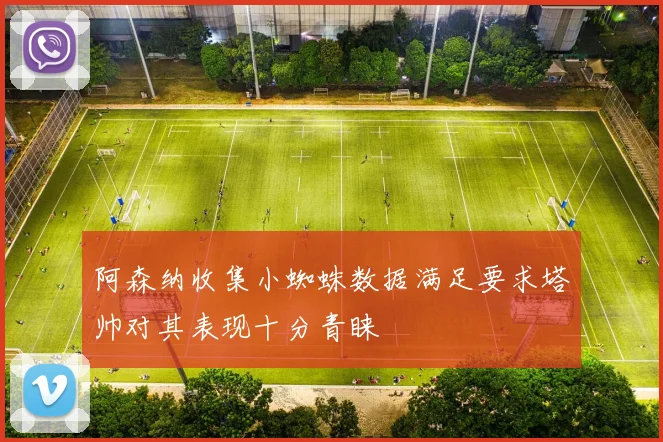 阿森纳收集小蜘蛛数据满足要求塔帅对其表现十分青睐