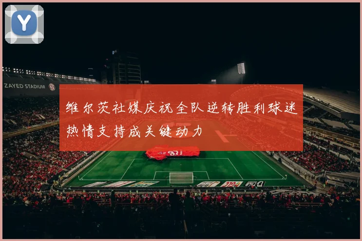 维尔茨社媒庆祝全队逆转胜利球迷热情支持成关键动力