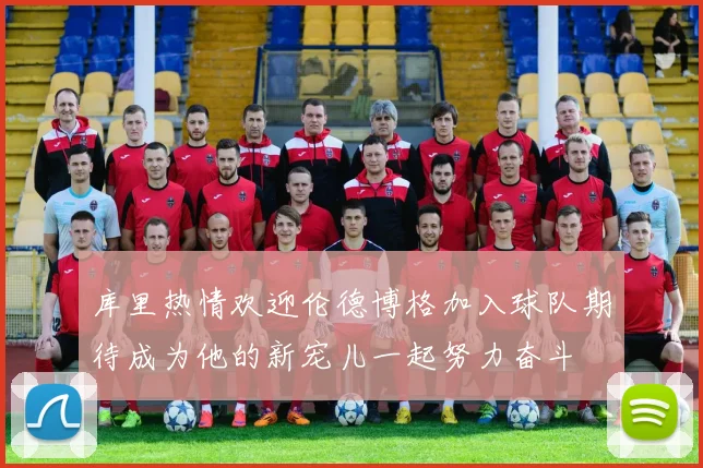 库里热情欢迎伦德博格加入球队期待成为他的新宠儿一起努力奋斗