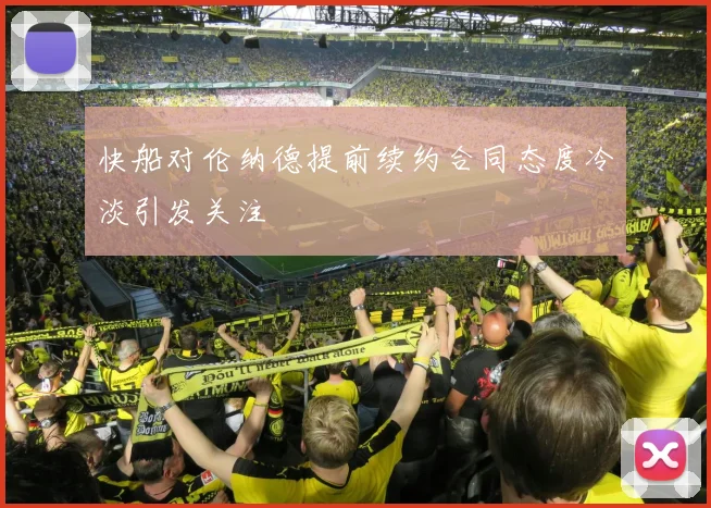 快船对伦纳德提前续约合同态度冷淡引发关注